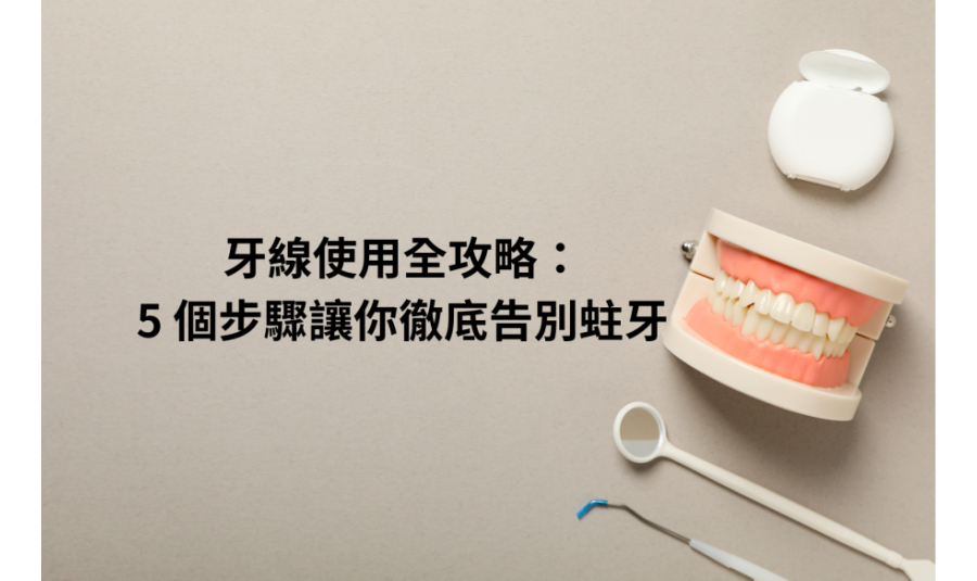 牙線使用全攻略：5 個步驟讓你徹底告別蛀牙